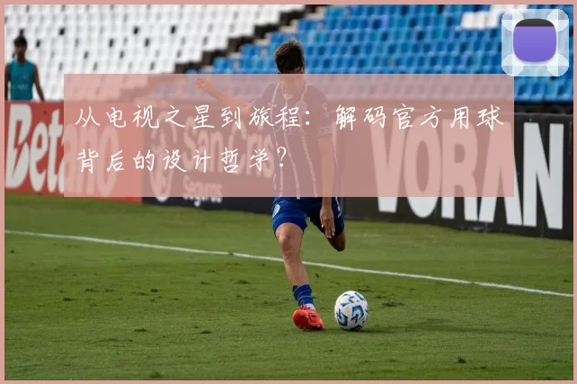 从电视之星到旅程:解码官方用球背后的设计哲学?