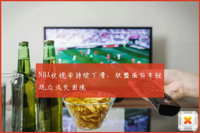 NBA收视率持续下滑，联盟面临年轻观众流失困境