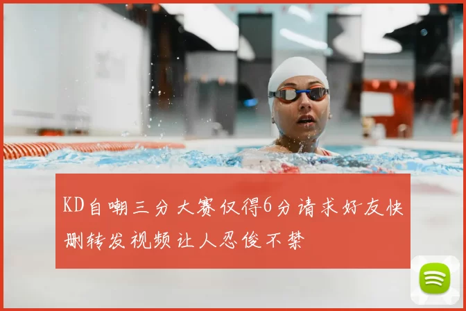 KD自嘲三分大赛仅得6分请求好友快删转发视频让人忍俊不禁
