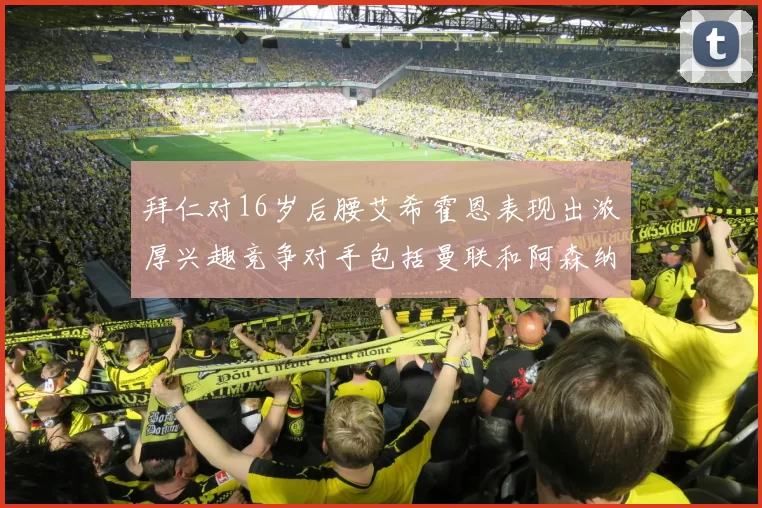 拜仁对16岁后腰艾希霍恩表现出浓厚兴趣竞争对手包括曼联和阿森纳
