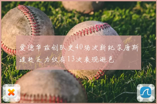 爱德华兹创队史40场次新纪录唐斯追赶乏力仅有13次表现逊色