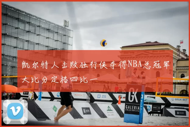 凯尔特人击败独行侠夺得NBA总冠军大比分定格四比一