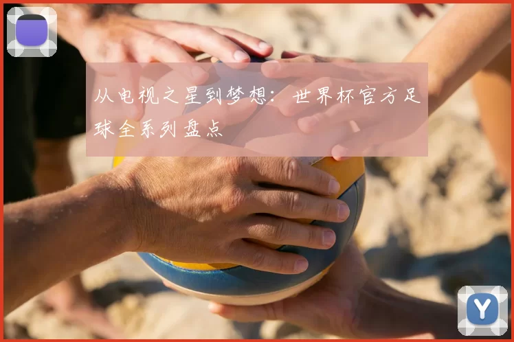 从电视之星到梦想:世界杯官方足球全系列盘点