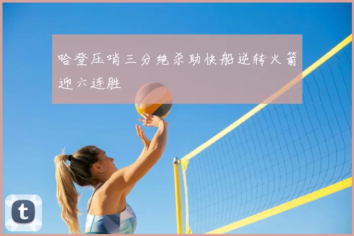 哈登压哨三分绝杀助快船逆转火箭迎六连胜