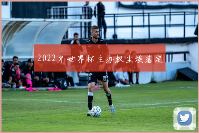 2022年世界杯主办权尘埃落定