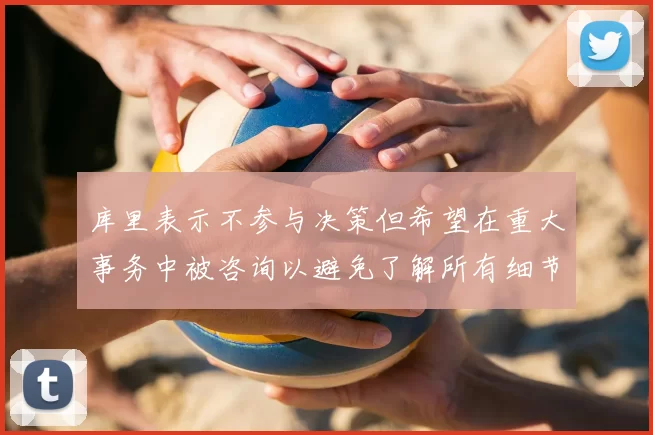库里表示不参与决策但希望在重大事务中被咨询以避免了解所有细节