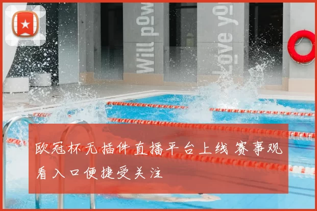 欧冠杯无插件直播平台上线 赛事观看入口便捷受关注