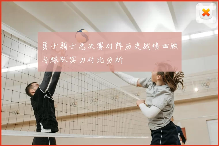 勇士骑士总决赛对阵历史战绩回顾与球队实力对比分析
