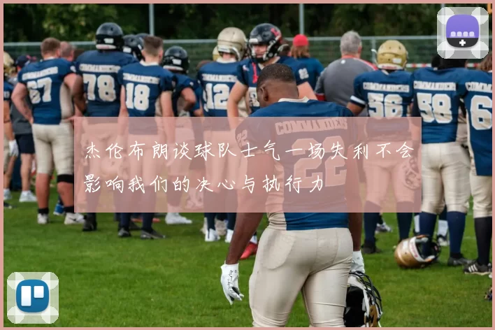 杰伦布朗谈球队士气一场失利不会影响我们的决心与执行力
