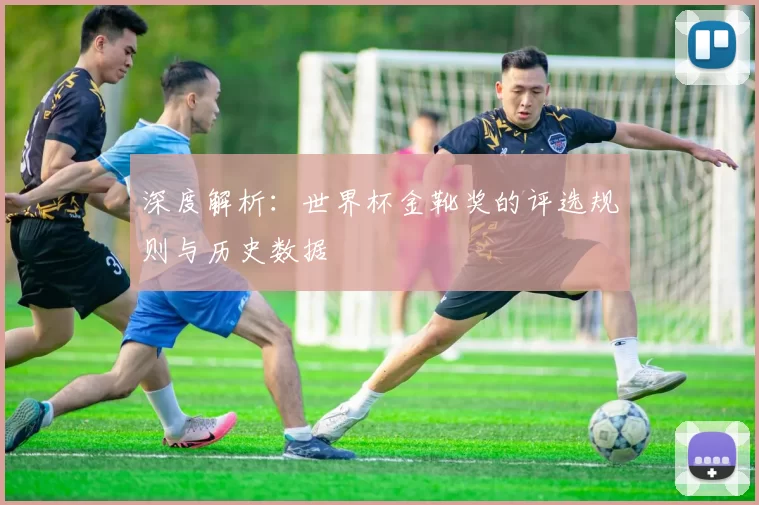 深度解析:世界杯金靴奖的评选规则与历史数据