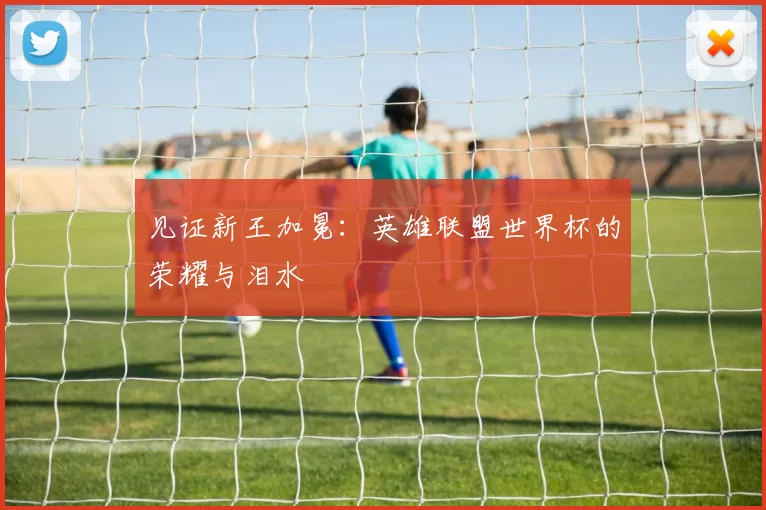 见证新王加冕:英雄联盟世界杯的荣耀与泪水