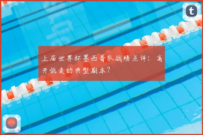 上届世界杯墨西哥队战绩点评:高开低走的典型剧本?
