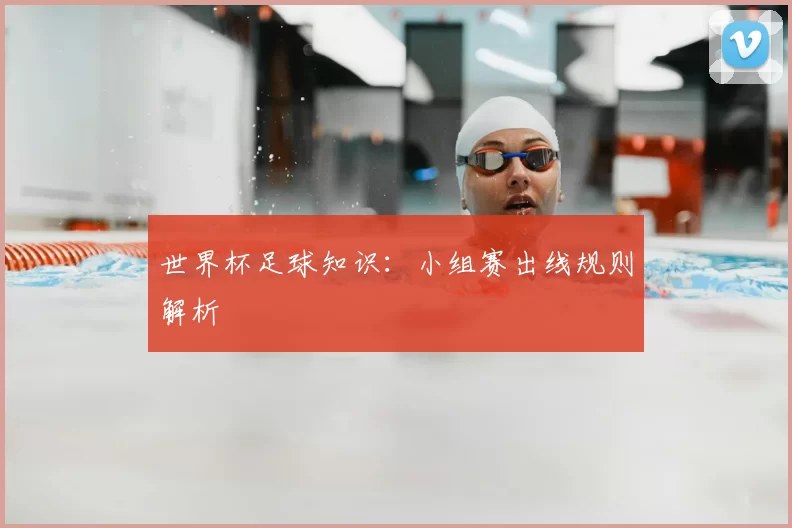 世界杯足球知识：小组赛出线规则解析