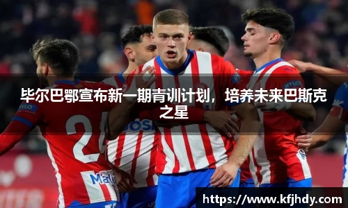 毕尔巴鄂宣布新一期青训计划，培养未来巴斯克之星