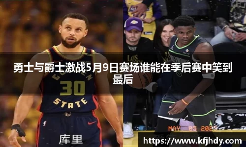 勇士与爵士激战5月9日赛场谁能在季后赛中笑到最后