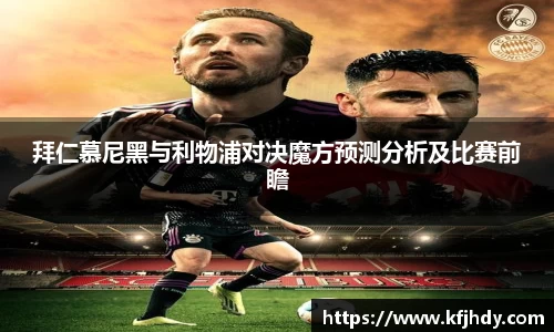 拜仁慕尼黑与利物浦对决魔方预测分析及比赛前瞻