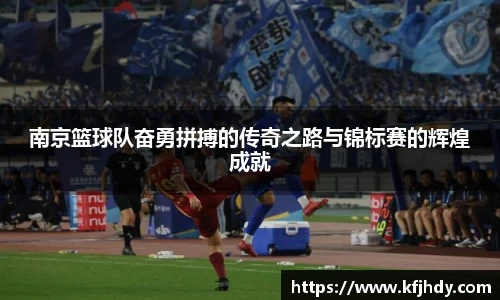 南京篮球队奋勇拼搏的传奇之路与锦标赛的辉煌成就