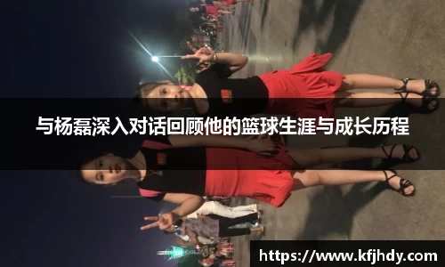 与杨磊深入对话回顾他的篮球生涯与成长历程