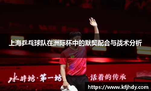 上海乒乓球队在洲际杯中的默契配合与战术分析